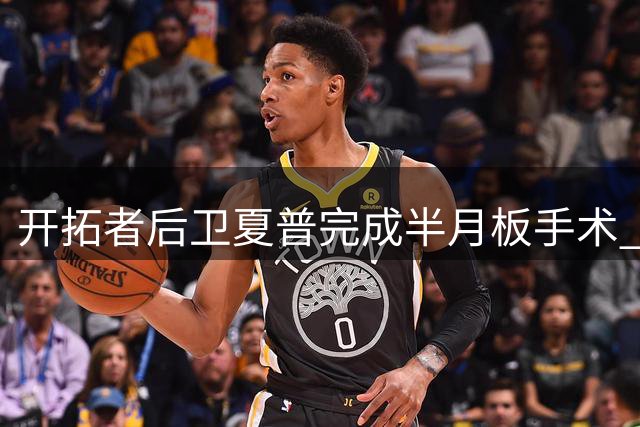 开拓者后卫夏普完成半月板手术 康复期约半年