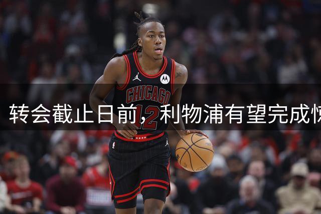 转会截止日前，利物浦有望完成惊人双重交易，获得强力中场